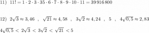 11)\ \ 11!=1\cdot 2\cdot 3\cdot 3\cdor 5\cdot 6\cdot 7\cdot 8\cdot 9\cdot 10\cdot 11 =39\, 916\, 800\\\\\\12)\ \ 2\sqrt3\approx 3,46\ \ ,\ \ \sqrt{21}\approx 4,58\ \ ,\ \ 3\sqrt2\approx 4,24\ \ ,\ \ 5\ \ ,\ \ 4\sqrt{0,5}\approx 2,83\\\\4\sqrt{0,5}\,