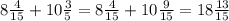 8\frac{4}{15} + 10\frac{3}{5} = 8\frac{4}{15} +10\frac{9}{15} = 18\frac{13}{15}