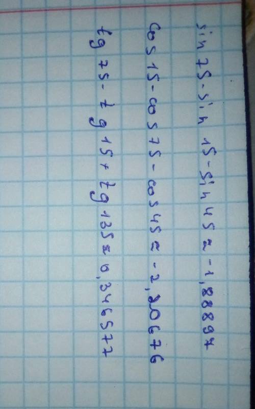 Sin75-sin15-sin45= cos15-cos75-cos45=tg75-tg15+tg135=можно решение, желательно с объяснениями ​