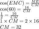 \cos(EMC) = \frac{ME}{CM} \\ \cos(60) = \frac{16}{CM} \\ \frac{1}{2} = \frac{16}{CM} \\ 1 \times CM = 2 \times 16 \\ CM = 32