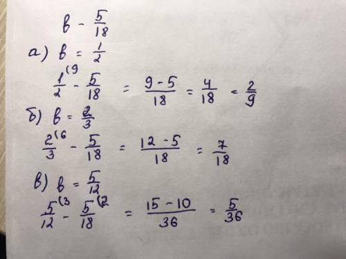 Найдите значение выражения b-5/18,если:а)b=1/2;б)b=2/3;в)b=5/12.​
