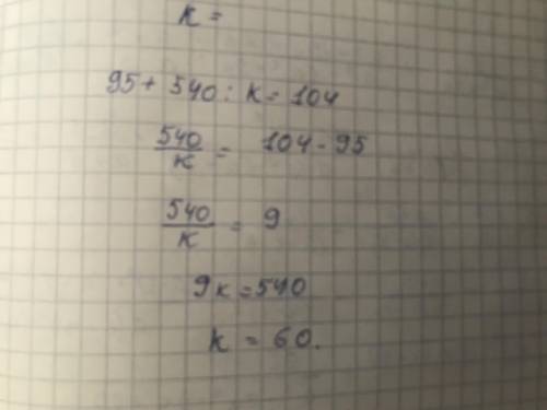 Решите уровнение толко ! 95+540:k=104