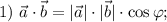 1) ~ \vec{a} \cdot \vec{b} = |\vec{a}| \cdot |\vec{b} | \cdot \cos \varphi;