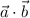 \vec{a} \cdot \vec{b}