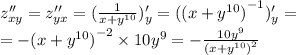 \\z''_{xy} = z''_{yx} = ( \frac{1}{x + {y}^{10} } )'_y = ( {(x + {y}^{10}) }^{ - 1} )'_y = \\ = - {(x + {y}^{10}) }^{ - 2} \times 10 {y}^{9} = - \frac{10 {y}^{9} }{ {(x + {y}^{10}) }^{2} }