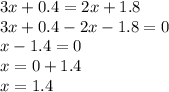 3x + 0.4 = 2x + 1.8 \\ 3x + 0.4 - 2x - 1.8 = 0 \\ x - 1.4 = 0 \\ x = 0 + 1.4 \\ x = 1.4