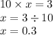 10 \times x = 3 \\ x = 3 \div 10 \\ x = 0.3