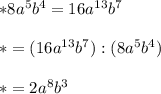 *8a^5b^4=16a^{13}b^7\\\\ *=(16a^{13}b^7}):(8a^5b^4})\\\\ * = 2a^8b^3
