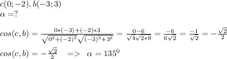 c(0;-2),b(-3;3)\\\alpha =?\\\\cos(c,b)=\frac{0*(-3)+(-2)*3}{\sqrt{0^2+(-2)^2}\sqrt{(-3)^2+3^2}}=\frac{0-6}{\sqrt{4}\sqrt{2*9}}=\frac{-6}{6\sqrt{2}}=\frac{-1}{\sqrt{2}}=-\frac{\sqrt{2}}{2}\\\\cos(c,b)=-\frac{\sqrt{2}}{2}\; \; \; =\; \; \alpha =135^0