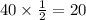 40 \times \frac{1}{2} = 20