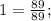 1=\frac{89}{89};