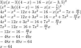 3) x(x-3)(4-x)=16-x(x-3,5)^2\\
(x^2-3x)(4-x)=16-x(x-\frac{7}{2} )^2\\
4x^2-x^3-12x+3x^2=16-x(x^2-7x+\frac{49}{4} )\\
4x^2-x^3-12x+3x^2=16-x^3+7x^2-\frac{49}{4} x\\
4x^2-12x+3x^2=16+7x^2-\frac{49}{4} x\\
7x^2-12x=16+7x^2-\frac{49}{4} x\\
-12x=16-\frac{49}{4} x\\
-48x=64-49x\\
-48x+49x=64\\
x=64