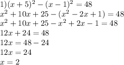 1) (x+5)^2-(x-1)^2=48\\
x^2+10x+25-(x^2-2x+1)=48\\
x^2+10x+25-x^2+2x-1=48\\
12x+24=48\\
12x=48-24\\
12x=24\\
x=2