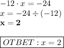 -12 \cdot x = - 24 \\ x = - 24 \div (- 12) \\ \bf x = 2 \\ \\ \boxed{\bg OTBET: x=2}