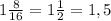 1\frac{8}{16}=1\frac{1}{2}=1,5