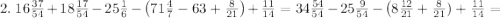 2.\;16\frac{37}{54}+18\frac{17}{54}-25\frac16-\left(71\frac47-63+\frac8{21}\right)+\frac{11}{14}=34\frac{54}{54}-25\frac9{54}-\left(8\frac{12}{21}+\frac8{21})+\frac{11}{14}=