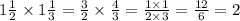 1 \frac{1}{2} \times 1 \frac{1}{3} = \frac{3}{2} \times \frac{4}{3} = \frac{1 \times 1}{2 \times 3} = \frac{12}{6} = 2 