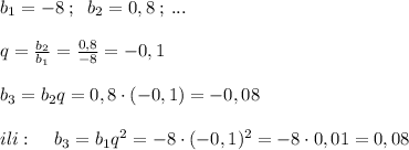 b_1=-8\; ;\; \; b_2=0,8\; ;\, ...\\\\q=\frac{b_2}{b_1}=\frac{0,8}{-8}=-0,1\\\\b_3=b_2q=0,8\cdot (-0,1)=-0,08\\\\ili:\; \; \; \; b_3=b_1q^2=-8\cdot (-0,1)^2=-8\cdot 0,01=0,08