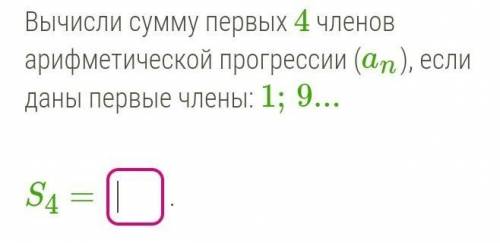 Вычисли сумму первых 4 членов арифметической прогрессии (an), если даны первые члены: 1;9...S4 = 