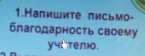 1.Напишите письмо-благодарность своемуучителю. буду очень рада 