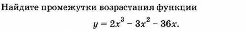 Найдите промежутки возрастания функции y = 2x^3 - 3x^2 - 36x
