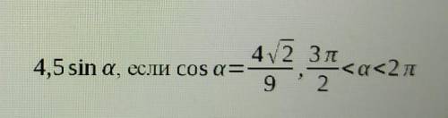 Найдите значение выражения4,5ѕіn а, если cos a=4 корень 2 делить на 9, 3п делить