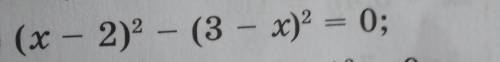 1) (x - 2)2 – (3 - x)2 = 0;