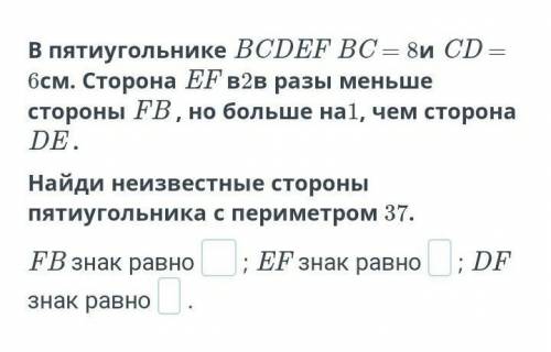 В пятиугольнике BCDEF BC = 8и CD = 6см. Сторона EF в2в разы меньше стороны FB , но больше на1, чем с