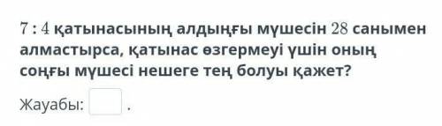 на русском:Если предыдущий член соотношения 7: 4 заменить числом 28, каков последний член соотношени
