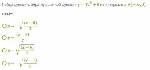 Найди функцию, обратную данной функции y=7x2+6 на интервале x∈(−∞;0).