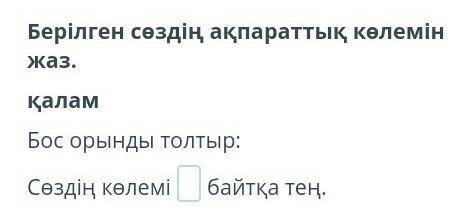 Берілген сөздің ақпараттық көлемін жаз. Бос орынды толтыр:Сөздің көлемі байтқа тең.көмектесіңдерш