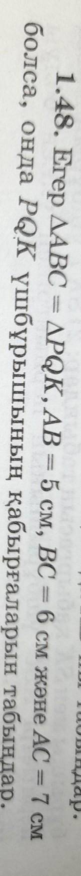 1.48. Егер ДАВС = ДРQК, АВ = 5 см, ВС = 6 см және AC = 7 см болса, онда РQк үшбұрышының қабырғаларын