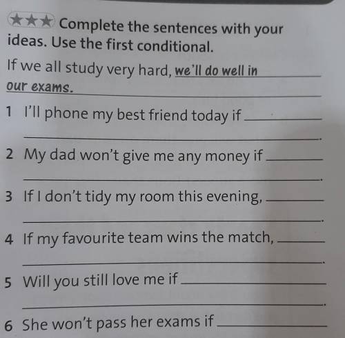 Complete the sentences with your ideas. Use the first conditional. 
