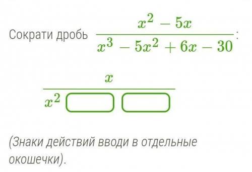 Сократи дробь x2−5xx3−5x2+6x−30: xx2 (Знаки действий вводи в отдельные окошечки).