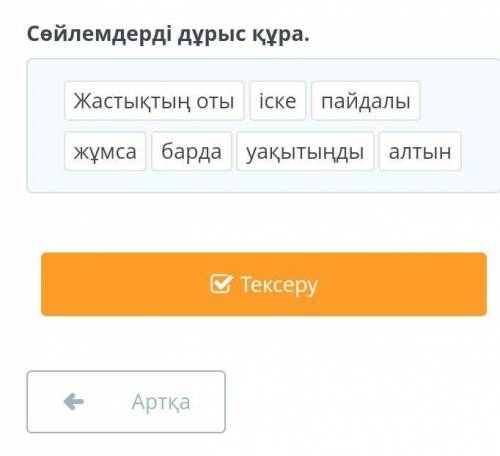 Уақыт-алтыннан да қымбатСөйлемдерді дұрыс құра.​