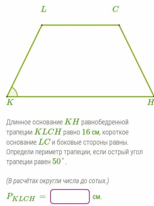 Длинное основание KH равнобедренной трапеции KLCH равно 16 см, короткое основание LC и боковые сторо