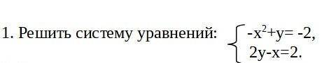 Решить систему уравнение {-x²+y=-2 {2y-x=2