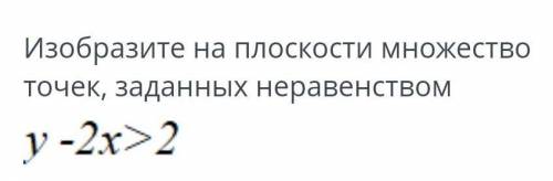 Изобразите на плоскости множество точек, заданных неравенством y - 2x>2 