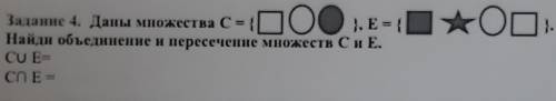 Задание 4. Даны множества C = { }, E = {Найди объединение н пересечение множеств Си Е.CUE-СПЕ