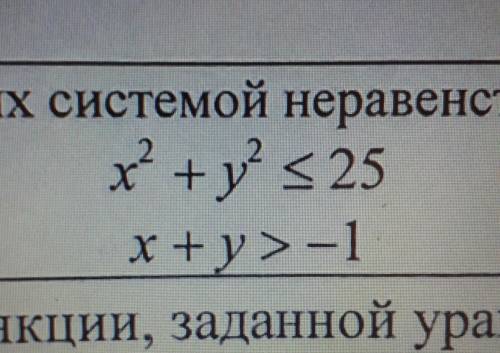 X² + y² < или равно 25 x+y>-1изобразите множество точек заданных системой неравенств опаздыва
