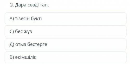 Дара сөзді тапА)тізесін бүктіС)бес жүзД)отыз бестергеВ)әкімшілік