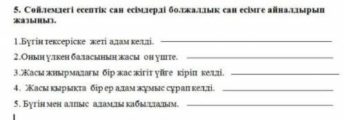 5. Сөйлемдегі есептік сан есімдерді болжалдық сан есімге айналдырып жазыңыз.