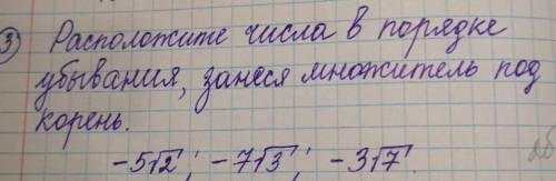 Расположите числа в порядке возрастания и занесите под корень​
