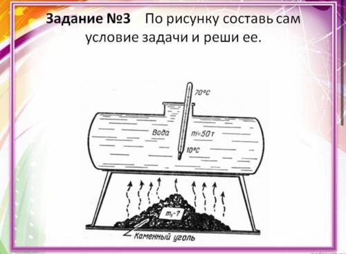 Задание No3 По рисунку составь сам условие задачи и реши ее. 70°C Вода Пr50г 10°C 2 Каменный уголь