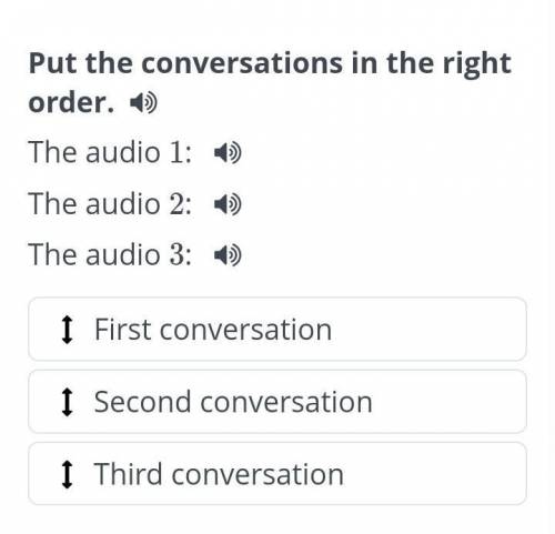 Put the conversations in the right order. The audio 1:The audio 2:The audio 3:First conversationSeco