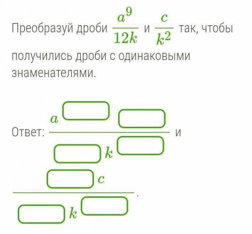 Преобразуй дроби a9/12k и ck/2 так, чтобы получились дроби с одинаковыми знаменателями.