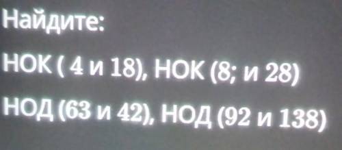 Найдите:НОК(4 и 18), НОК (8; и 28)НОД (63 и 2), НОД (92 и 138) у нас сегодня сор 