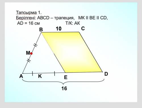 Дано : ABCD-трапеция , MK||BE||CD,AD-16см. Найдите :AK