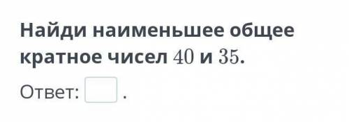 Найди наименьшее общее кратное чисел 40 и 35