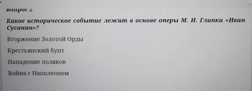 Вопрос 2 Какое историческое событие лежит в основе оперы М. И. Глинки «ИванСусанин»?а)Вторжение Золо